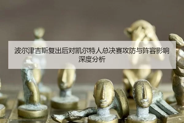 bo-er-jin-ji-si-fu-chu-hou-dui-kai-er-te-ren-zong-jue-sai-gong-fang-yu-zhen-rong-ying-xiang-shen-du-fen-xi-2-467.jpg